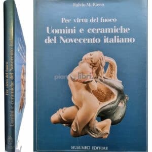 Per virtù del fuoco Uomini e ceramiche del Novecento italiano